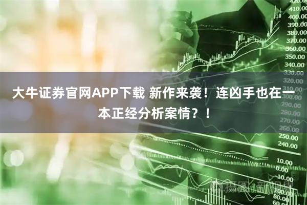 大牛证券官网APP下载 新作来袭！连凶手也在一本正经分析案情？！