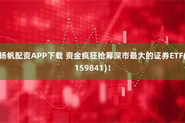 扬帆配资APP下载 资金疯狂抢筹深市最大的证券ETF(159841)！