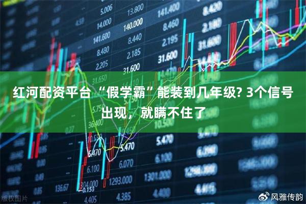 红河配资平台 “假学霸”能装到几年级? 3个信号出现，就瞒不住了