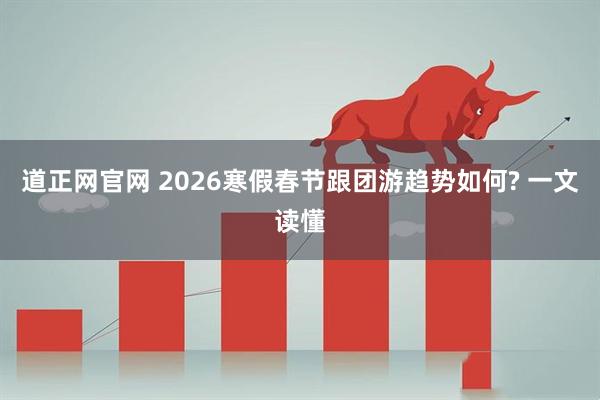 道正网官网 2026寒假春节跟团游趋势如何? 一文读懂