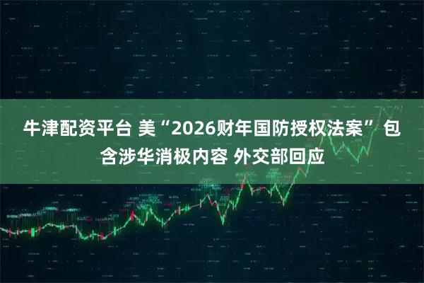 牛津配资平台 美“2026财年国防授权法案” 包含涉华消极内容 外交部回应