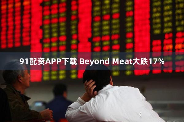 91配资APP下载 Beyond Meat大跌17%