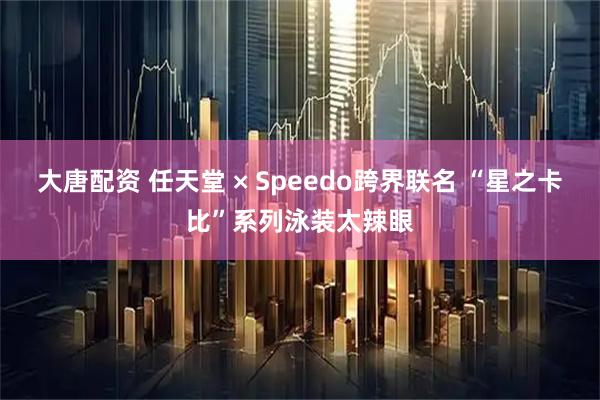 大唐配资 任天堂 × Speedo跨界联名 “星之卡比”系列泳装太辣眼