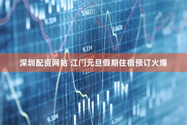 深圳配资网站 江门元旦假期住宿预订火爆