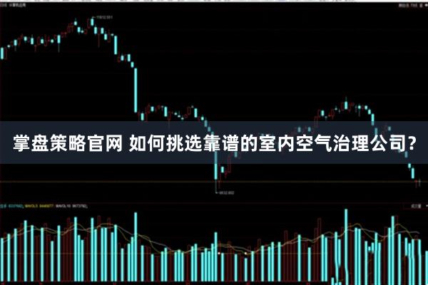 掌盘策略官网 如何挑选靠谱的室内空气治理公司？