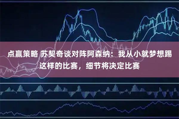 点赢策略 苏契奇谈对阵阿森纳：我从小就梦想踢这样的比赛，细节将决定比赛
