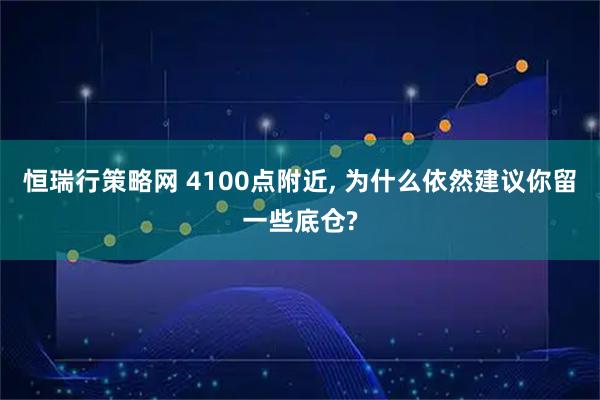 恒瑞行策略网 4100点附近, 为什么依然建议你留一些底仓?