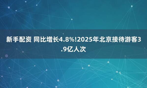 新手配资 同比增长4.8%!2025年北京接待游客3.9亿人次