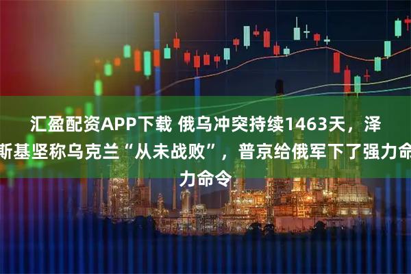 汇盈配资APP下载 俄乌冲突持续1463天，泽连斯基坚称乌克兰“从未战败”，普京给俄军下了强力命令
